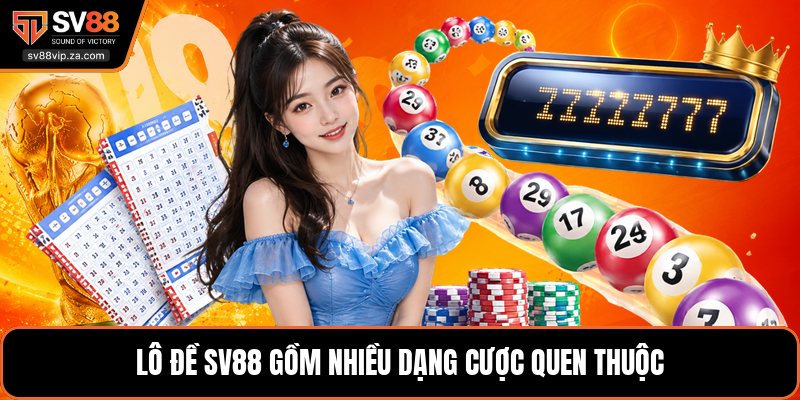 Lô Đề SV88 - Các Loại Cược Và Kinh Nghiệm Chọn Số Hay 1 Lô đề SV88 gồm nhiều dạng cược quen thuộc